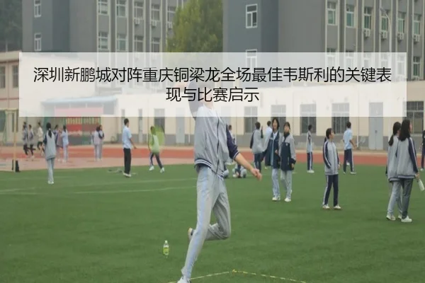 深圳新鹏城对阵重庆铜梁龙全场最佳韦斯利的关键表现与比赛启示