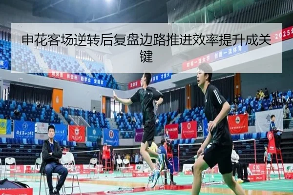 申花客场逆转后复盘边路推进效率提升成关键